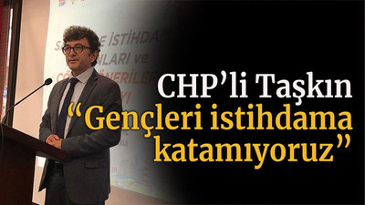 CHP’li Taşkın “Gençleri istihdam katamıyoruz”